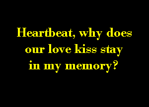 Heartbeat, why does
our love kiss stay
in my memory?

g