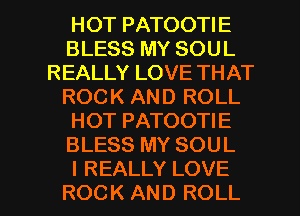 HOT PATOOTIE
BLESS MY SOUL
REALLY LOVE THAT
ROCK AND ROLL
HOT PATOOTIE
BLESS MY SOUL

I REALLY LOVE
ROCK AND ROLL l