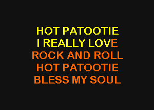 HOT PATOOTIE
I REALLY LOVE
ROCK AND ROLL
HOT PATOOTIE
BLESS MY SOUL

g