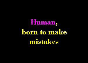 Human,

born to make
mistakes