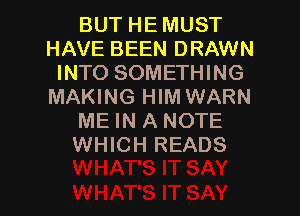 BUT HE MUST
HAVE BEEN DRAWN
INTO SOMETHING
MAKING HIM WARN
ME IN A NOTE
WHICH READS

g