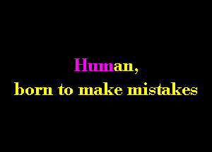 Human,
born to make mistakes