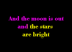 And the moon is out

and the stars
are bright