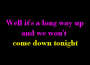 W ell it's a long way up

and we won't

come down tonight

g