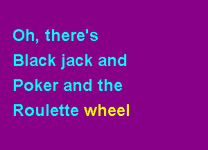 Oh, there's
Black jack and

Poker and the
Roulette wheel