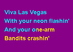 Viva Las Vegas
With your neon flashin'

And your one-arm
Bandits crashin'