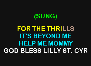 (SUNG)

FOR THE THRILLS
IT'S BEYOND ME
HELP ME MOMMY
GOD BLESS LILLY ST. CYR
