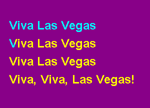 Viva Las Vegas
Viva Las Vegas

Viva Las Vegas
Viva, Viva, Las Vegas!