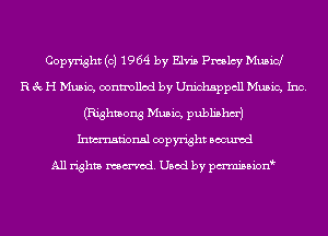 Copyright (c) 1964 by Elvis Pmlcy Mubid
R 3c H Music, controlled by Unichsppcll Music, Inc.
(Righmong Music, publishm')
Inmn'onsl copyright Bocuxcd

All rights named. Used by pmnisbionb