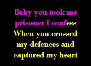 Baby you took me
prisoner I confess

When you crossed

my defences and

captured my heart I