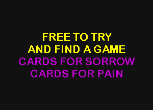 FREE TO TRY
AND FIND A GAME