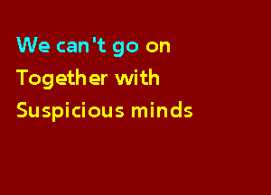 We can 't go on

Togeth er with

Suspicious minds