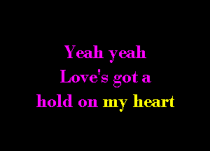 Yeah yeah

Love's got a
hold on my heart