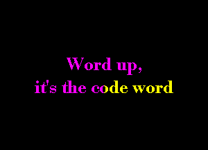 W 0rd up,

it's the code word
