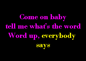 Come on baby
tell me What's the word
W 0rd 111), everybody

says