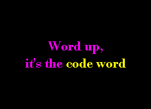 W 0rd up,

it's the code word