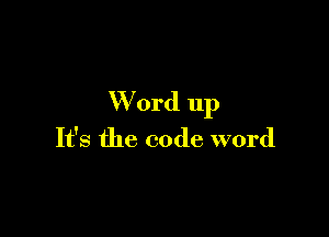 W 0rd up

It's the code word