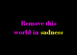 Remove this

world in sadness