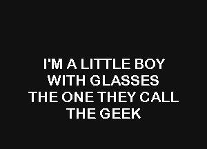 I'M A LITTLE BOY

WITH GLASSES
THE ONETHEY CALL
THE GEEK