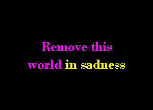 Remove this

world in sadness