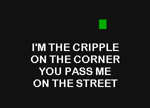 I'M THECRIPPLE

ON THECORNER
YOU PASS ME
ON THESTREET