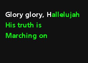 Glory glory, Hallelujah
His truth is

Marching on