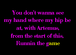 You don't wanna see
my hand Where my hip be
at, With Artemus,

from the start of this,
Runnin the game