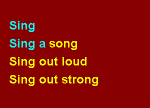 Sing
Sing a song

Sing out loud
Sing out strong