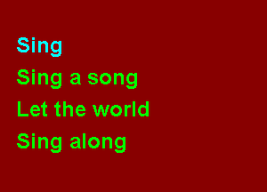 Sing
Sing a song

Let the world
Sing along