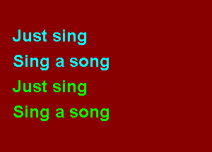 Just sing

Sing a song
Just sing
Sing a song