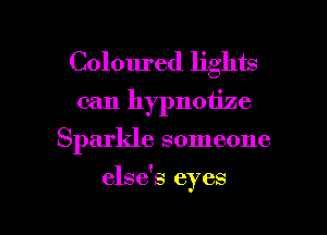 Coloured lights
can hypnotize

Sparkle someone

else's eyes

g