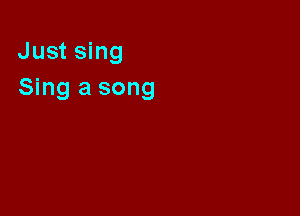 Just sing

Sing a song