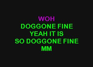 DOGGONE FINE

YEAH IT IS
SO DOGGONE FINE
MM