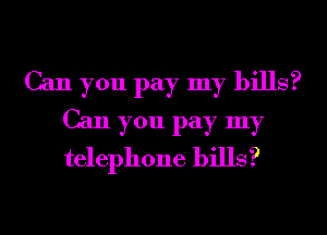 Can you pay my bills?
Can you pay my
telephone bills?