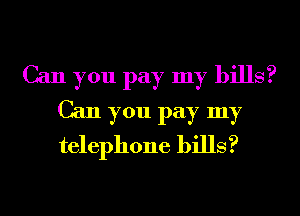 Can you pay my bills?
Can you pay my
telephone bills?