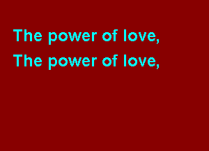 The power of love,
The power of love,