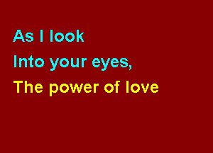 As I look
Into your eyes,

The power of love