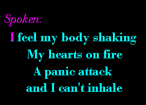 Spokens
I feel my body shaking
My hearts on iire
A panic attack
and I can't inhale