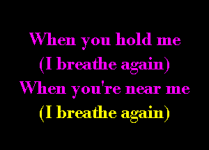 When you hold me
(I breathe again)

'When you're near me

(I breathe again)

g