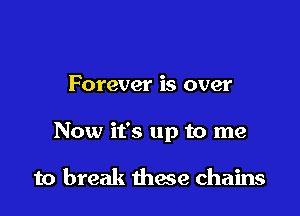Forever is over

Now it's up to me

to break thwe chains