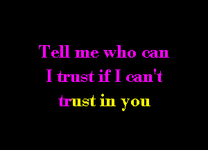 Tell me Who can
I trust if I can't

trust in you