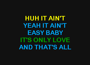 HUH IT AIN'T
YEAH IT AIN'T
EASY BABY

AND THAT'S ALL