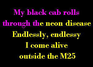 My black 031) rolls
through the neon disease

Endlessly, endlessy
I come alive

outside the M25