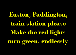 Euston, Paddington,

train station please
Make the red lights
turn green, endlessly