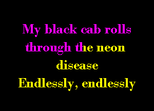 My black 031) rolls
through the neon

disease

Endlessly, endlessly