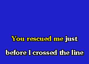 You rescued me just

before I crossed 1119 line