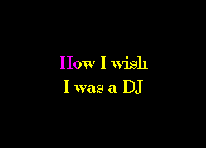 How I Wish

I was a DJ