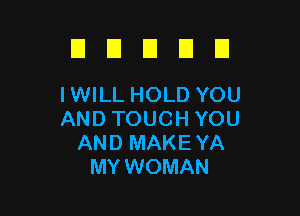 D U U D El
I WILL HOLD YOU

AND TOUCH YOU
AND MAKE YA
MY WOMAN