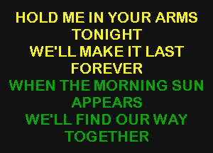 HOLD ME IN YOUR ARMS
TONIGHT
WE'LL MAKE IT LAST
FOREVER