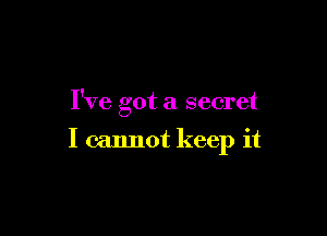 I've got a secret

I cannot keep it